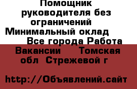 Помощник руководителя(без ограничений) › Минимальный оклад ­ 25 000 - Все города Работа » Вакансии   . Томская обл.,Стрежевой г.